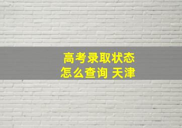 高考录取状态怎么查询 天津